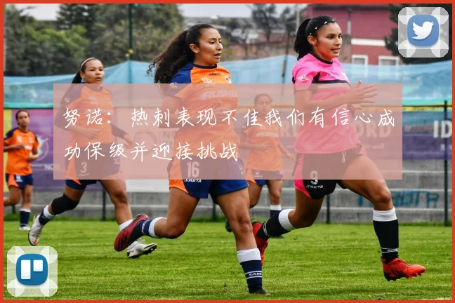 努诺：热刺表现不佳我们有信心成功保级并迎接挑战