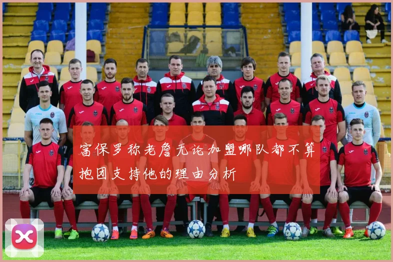 富保罗称老詹无论加盟哪队都不算抱团支持他的理由分析