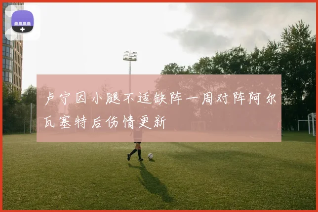 卢宁因小腿不适缺阵一周对阵阿尔瓦塞特后伤情更新