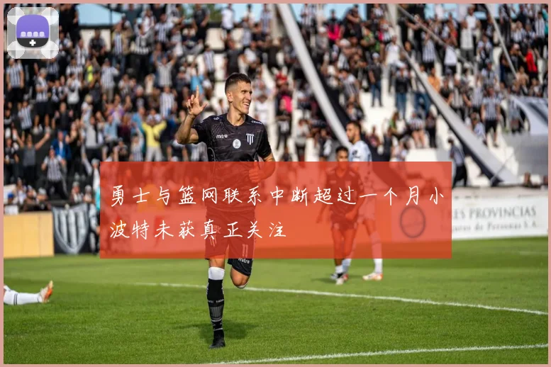 勇士与篮网联系中断超过一个月小波特未获真正关注