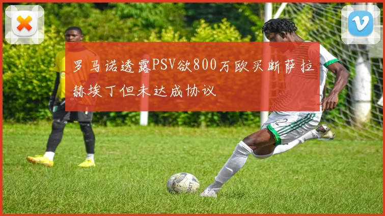 罗马诺透露PSV欲800万欧买断萨拉赫埃丁但未达成协议