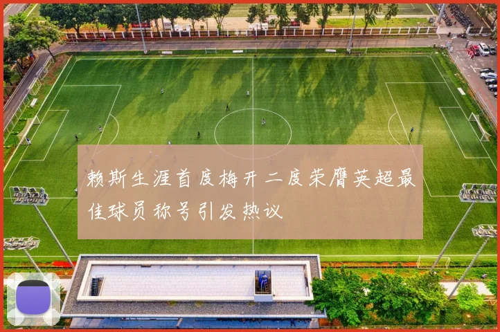 赖斯生涯首度梅开二度荣膺英超最佳球员称号引发热议