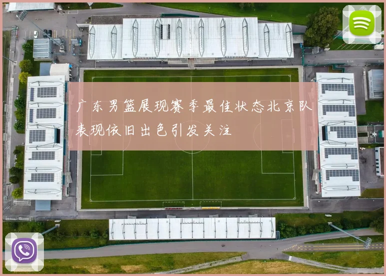 广东男篮展现赛季最佳状态北京队表现依旧出色引发关注