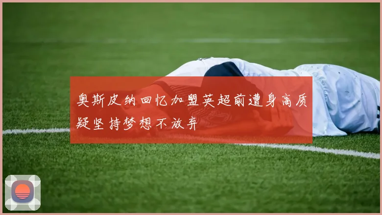 奥斯皮纳回忆加盟英超前遭身高质疑坚持梦想不放弃
