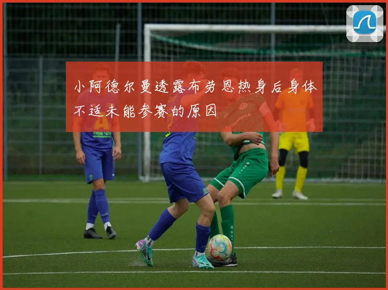 小阿德尔曼透露布劳恩热身后身体不适未能参赛的原因