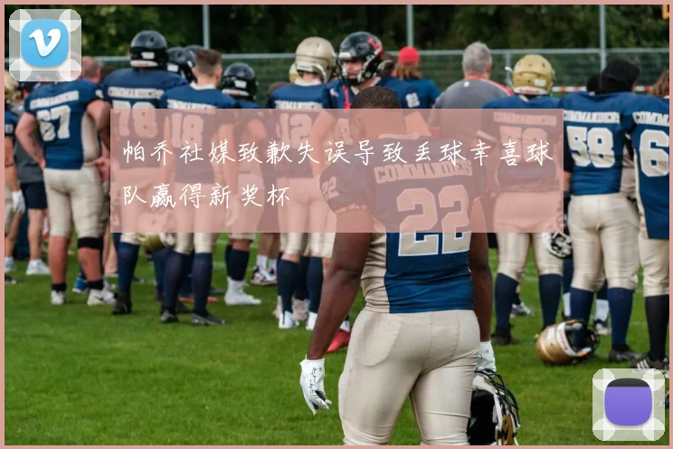 帕乔社媒致歉失误导致丢球幸喜球队赢得新奖杯